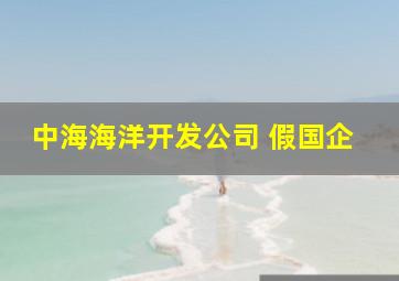 中海海洋开发公司 假国企